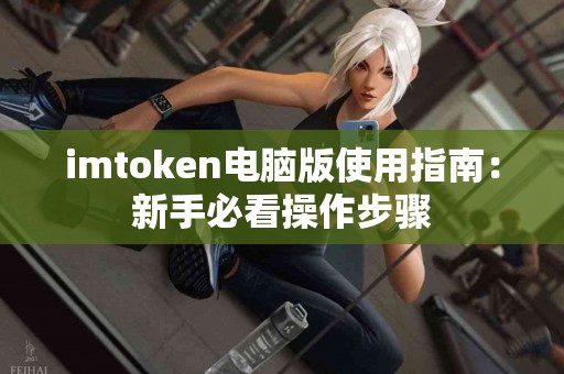 imtoken电脑版使用指南:新手必看操作步骤 imtoken电脑版使用指南:新手必看操作步骤
