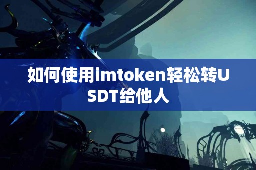 如何使用imtoken轻松转USDT给他人 如何使用imtoken轻松转USDT给他人