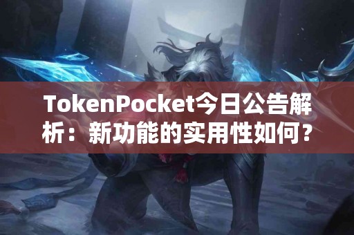 TokenPocket今日公告解析:新功能的实用性如何? TokenPocket今日公告解析:新功能的实用性如何?
