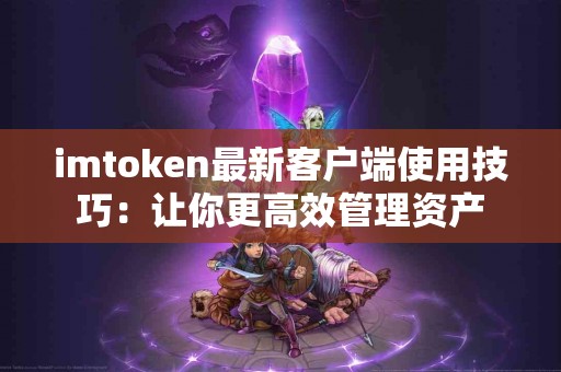 imtoken最新客户端使用技巧：让你更高效管理资产