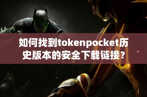 如何找到tokenpocket历史版本的安全下载链接？