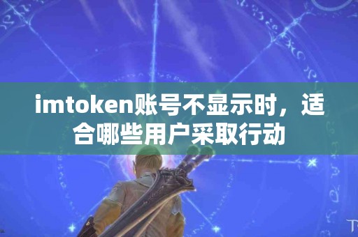 imtoken账号不显示时，适合哪些用户采取行动
