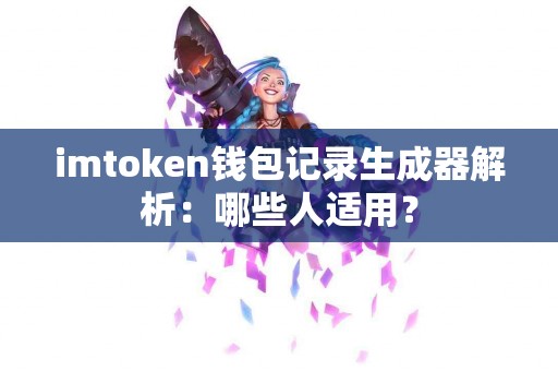 imtoken钱包记录生成器解析：哪些人适用？
