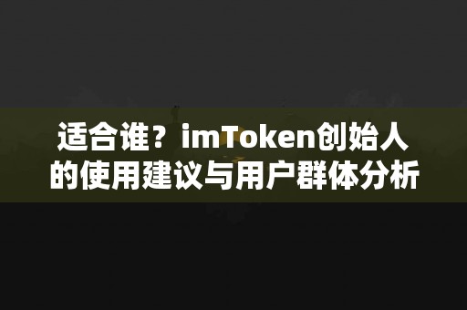 适合谁？imToken创始人的使用建议与用户群体分析
