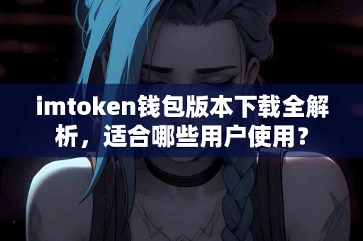 imtoken钱包版本下载全解析，适合哪些用户使用？
