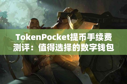TokenPocket提币手续费测评：值得选择的数字钱包吗？