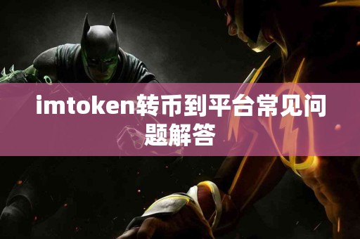 imtoken转币到平台常见问题解答