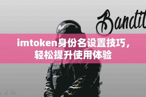 imtoken身份名设置技巧，轻松提升使用体验