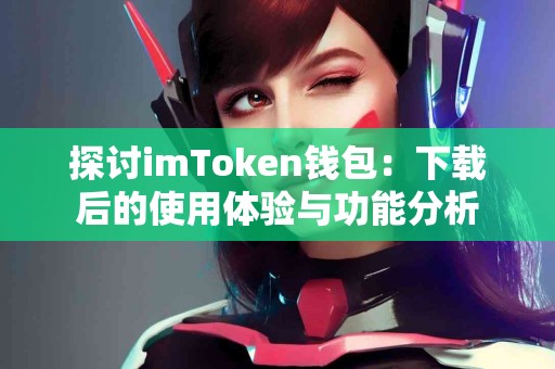 探讨imToken钱包：下载后的使用体验与功能分析