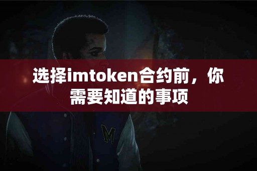 选择imtoken合约前，你需要知道的事项