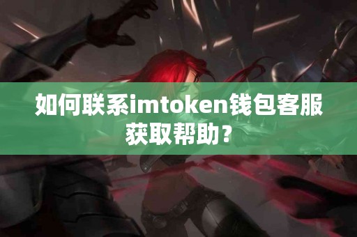 如何联系imtoken钱包客服获取帮助？