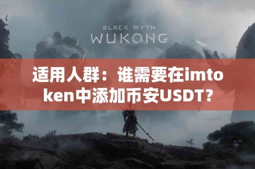 适用人群:谁需要在imtoken中添加币安USDT? 适用人群:谁需要在imtoken中添加币安USDT?