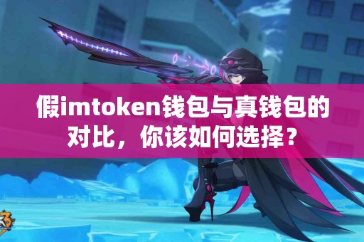 假imtoken钱包与真钱包的对比，你该如何选择？
