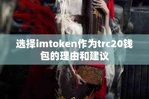 选择imtoken作为trc20钱包的理由和建议