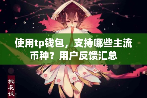 使用tp钱包，支持哪些主流币种？用户反馈汇总