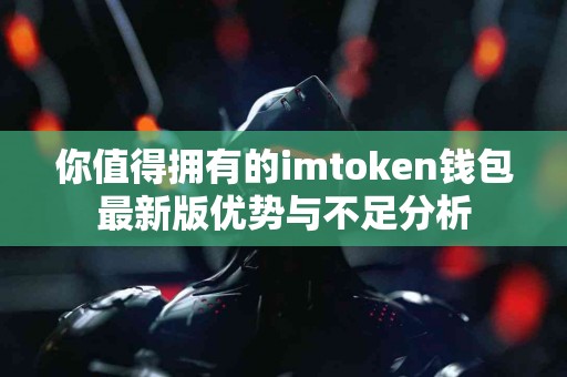 你值得拥有的imtoken钱包最新版优势与不足分析