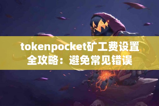 tokenpocket矿工费设置全攻略：避免常见错误