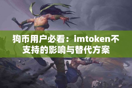 狗币用户必看:imtoken不支持的影响与替代方案 狗币用户必看:imtoken不支持的影响与替代方案