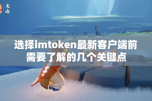 选择imtoken最新客户端前需要了解的几个关键点
