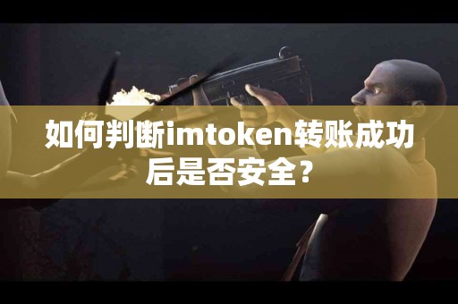 如何判断imtoken转账成功后是否安全？