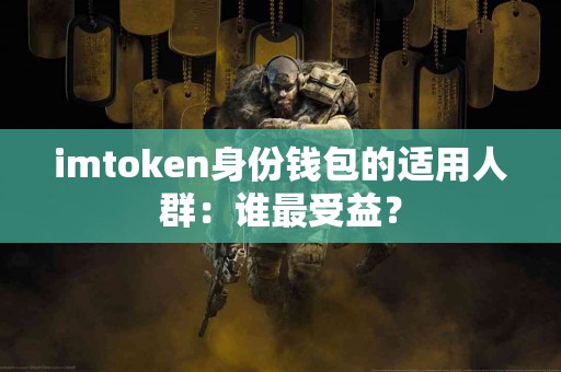 imtoken身份钱包的适用人群：谁最受益？