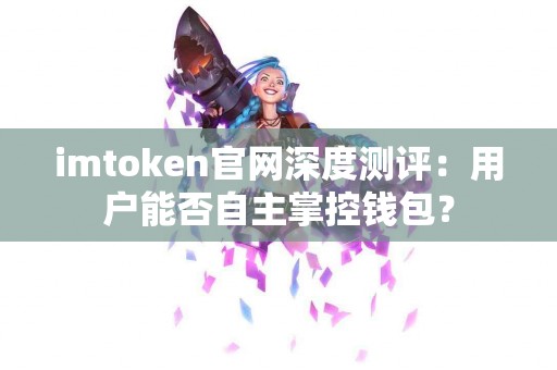 imtoken官网深度测评：用户能否自主掌控钱包？