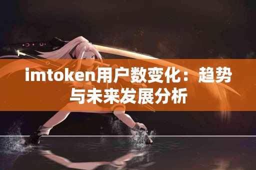 imtoken用户数变化:趋势与未来发展分析 imtoken用户数变化:趋势与未来发展分析