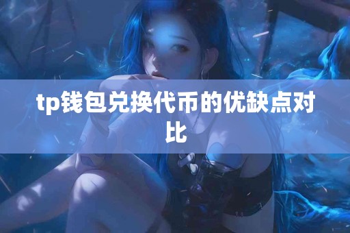 tp钱包兑换代币的优缺点对比
