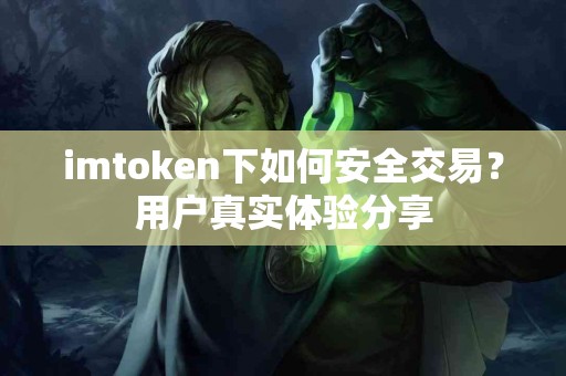 imtoken下如何安全交易？用户真实体验分享