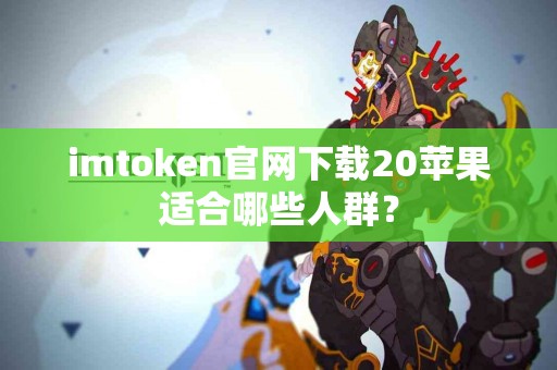imtoken官网下载20苹果适合哪些人群？