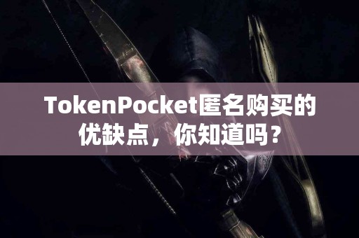 TokenPocket匿名购买的优缺点，你知道吗？