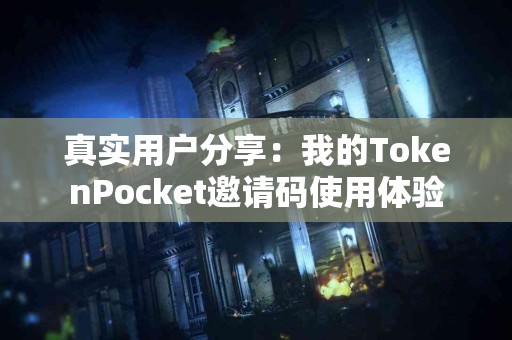 真实用户分享：我的TokenPocket邀请码使用体验