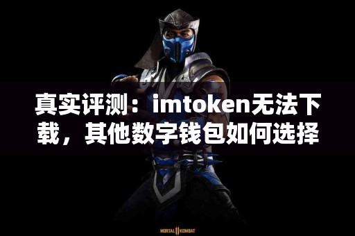 真实评测：imtoken无法下载，其他数字钱包如何选择？