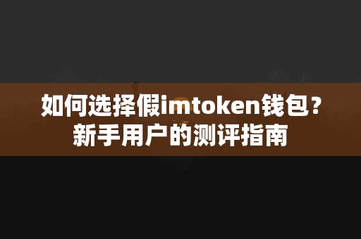 如何选择假imtoken钱包？新手用户的测评指南