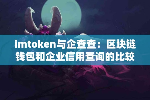imtoken与企查查：区块链钱包和企业信用查询的比较