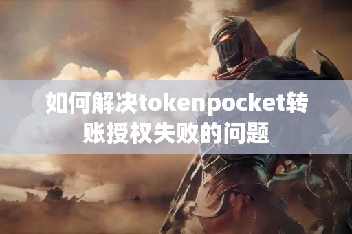 如何解决tokenpocket转账授权失败的问题
