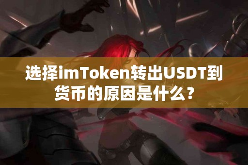 选择imToken转出USDT到货币的原因是什么？
