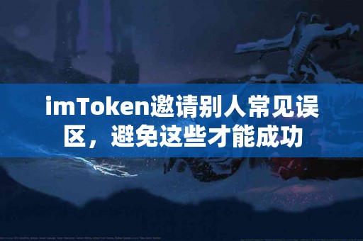 imToken邀请别人常见误区，避免这些才能成功
