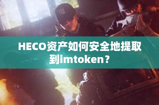 HECO资产如何安全地提取到imtoken？
