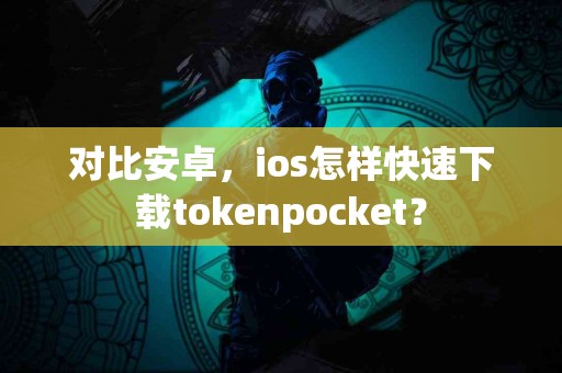对比安卓，ios怎样快速下载tokenpocket？