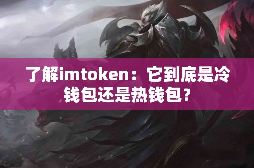 了解imtoken：它到底是冷钱包还是热钱包？
