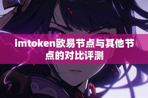 imtoken欧易节点与其他节点的对比评测