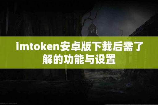 imtoken安卓版下载后需了解的功能与设置