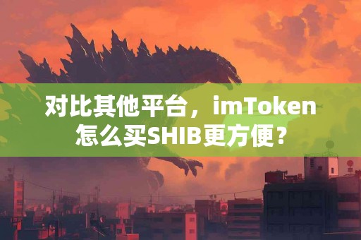 对比其他平台，imToken怎么买SHIB更方便？
