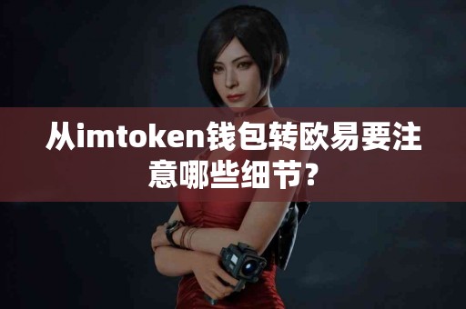 从imtoken钱包转欧易要注意哪些细节？