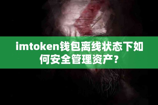 imtoken钱包离线状态下如何安全管理资产？