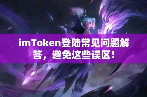 imToken登陆常见问题解答，避免这些误区！