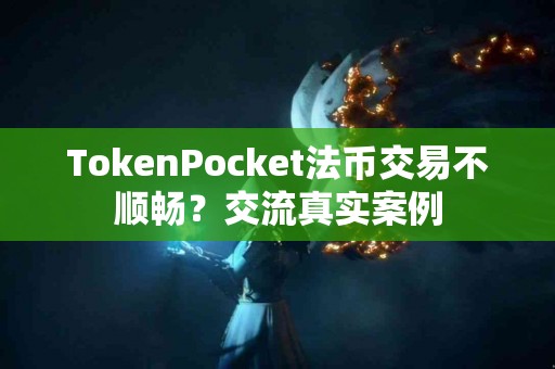 TokenPocket法币交易不顺畅？交流真实案例
