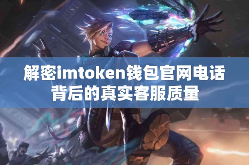解密imtoken钱包官网电话背后的真实客服质量