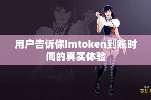 用户告诉你imtoken到账时间的真实体验